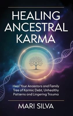 Healing Ancestral Karma: Heal Your Ancestors and Family Tree of Karmic Debt, Unhealthy Patterns and Lingering Trauma - Mari Silva - cover