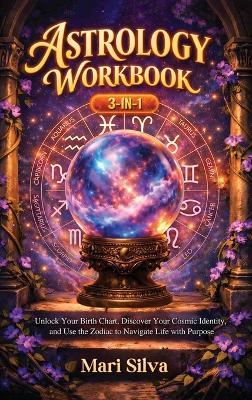 Astrology Workbook 3-in-1: Unlock Your Birth Chart, Discover Your Cosmic Identity, and Use the Zodiac to Navigate Life with Purpose - Mari Silva - cover