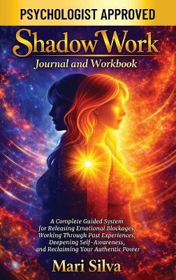 Shadow Work Journal and Workbook: A Complete Guided System for Releasing Emotional Blockages, Working Through Past Experiences, Deepening Self-Awareness, and Reclaiming Your Authentic Power - Mari Silva - cover
