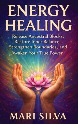 Energy Healing: Release Ancestral Blocks, Restore Inner Balance, Strengthen Boundaries, and Awaken Your True Power - Mari Silva - cover