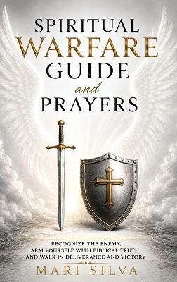 Spiritual Warfare Guide and Prayers: Recognize the Enemy, Arm Yourself with Biblical Truth, and Walk in Deliverance and Victory - Mari Silva - cover