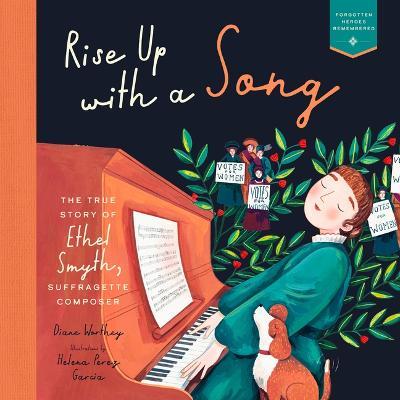 Rise Up with a Song: The True Story of Ethel Smyth, Suffragette Composer - Diane Worthey - cover