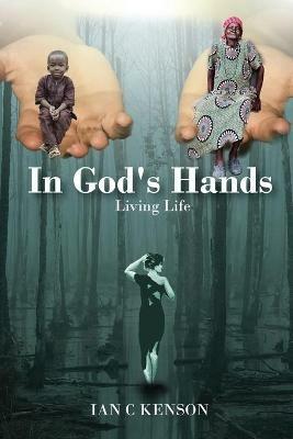 In God's Hands: Living Life - Ian C Kenson - cover