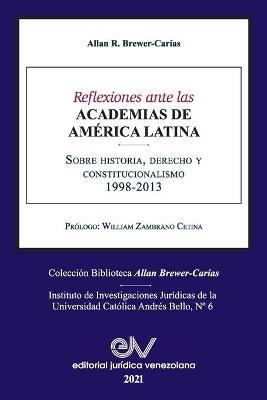 REFLEXIONES ANTE LAS ACADEMIAS DE AMERICA LATINA. Sobre historia, derecho y constitucionalismo - Allan R Brewer-Carias - cover