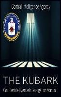 The CIA Document of Human Manipulation: Kubark Counterintelligence Interrogation Manual: Kubark Counterintelligence Interrogation Manual