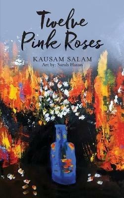 Twelve Pink Roses: Poems and Prose from a Polarized Era - Kausam Salam - cover