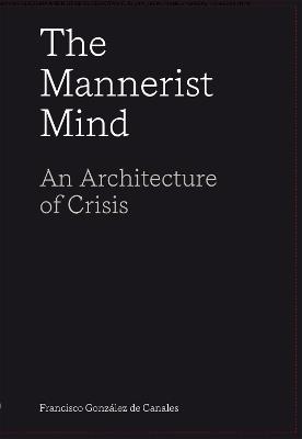The Mannerist Mind: An Architecture of Crisis - Francisco Gonzalez de Canales - cover