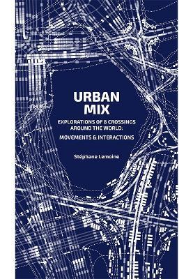 Urban Mix: Visualizing Movement in Eight Crossroads Around the World - Stephane Lemoine - cover