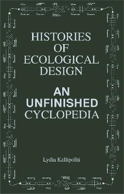 Histories of Ecological Design: An Unfinished Cyclopedia - Lydia Kallipoliti - cover