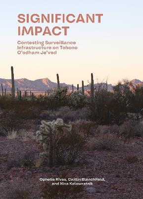 Significant Impact: Assessing Surveillance Infrastructures on Tohono O'odham Je'ved - Caitlin Blanchfield,Nina Kolowratnik,Ophelia Rivas - cover