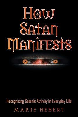How Satan Manifests: Recognizing Satanic Activity in Everyday Life - Marie Hebert - cover