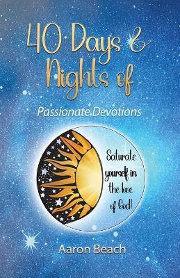 40 Days & Nights of Passionate Devotions: Saturate yourself in the love of God! - Aaron D Beach - cover