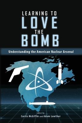 Learning to Love the Bomb: Understanding the American Nuclear Arsenal - cover