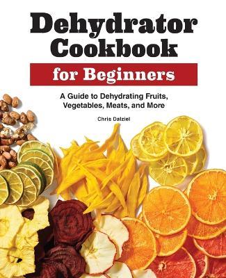 Dehydrator Cookbook for Beginners - Chris Dalziel - cover