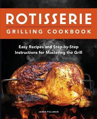 Rotisserie Grilling Cookbook - Jared Pullman - cover