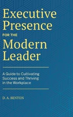 Executive Presence for the Modern Leader: A Guide to Cultivating Success and Thriving in the Workplace - D.A. Benton - cover