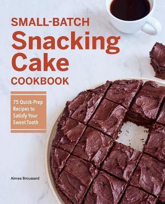 Small-Batch Snacking Cake Cookbook - Aimee Broussard - cover