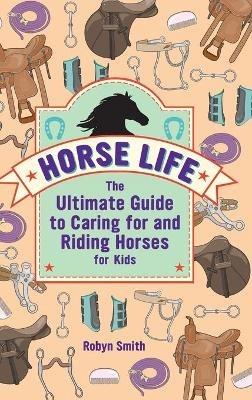 Horse Life: The Ultimate Guide to Caring for and Riding Horses for Kids - Robyn Smith - cover