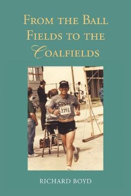 From the Ballfields to the Coalfields - Richard Boyd - cover