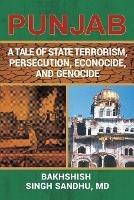 Punjab: A Tale of State Terrorism, Persecution, Econocide, and Genocide - Bakhshish Singh Sandhu - cover