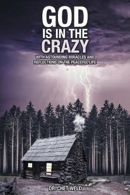 God Is in the Crazy: With Astounding Miracles and Reflections on the Peaceful Life - Chet Weld - cover
