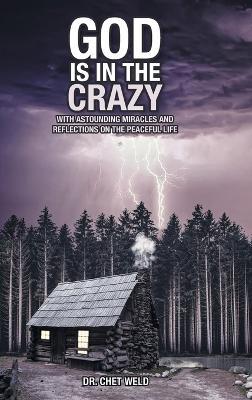 God Is in the Crazy: With Astounding Miracles and Reflections on the Peaceful Life - Chet Weld - cover