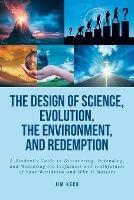 The Design of Science, Evolution, the Environment, and Redemption: A Student's Guide to Discovering, Defending, and Measuring the Usefulness and Truthfulness of Your Worldview and Why It Matters - Jim Keck - cover