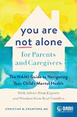 You Are Not Alone for Parents and Caregivers: The NAMI Guide to Navigating Your Child's Mental Health-With Advice from Experts and Wisdom from Real Families