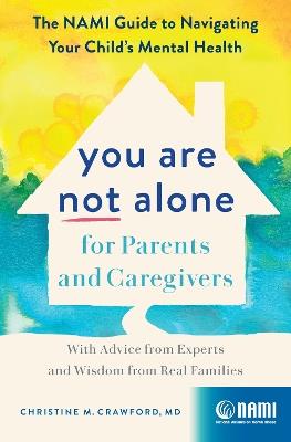 You Are Not Alone for Parents and Caregivers: The NAMI Guide to Navigating Your Child's Mental Health-With Advice from Experts and Wisdom from Real Families - Christine M. Crawford - cover