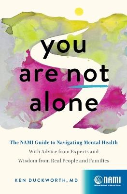 You Are Not Alone: The NAMI Guide to Navigating Mental Health—With Advice from Experts and Wisdom from Real People and Families - Ken Duckworth - cover