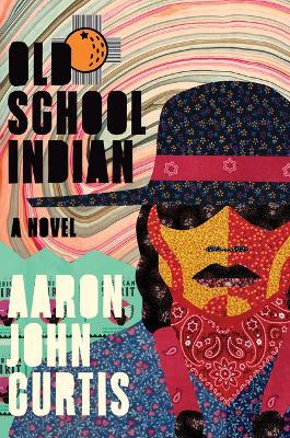 Old School Indian: A Novel - Aaron John Curtis - cover