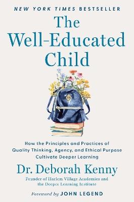 The Well-Educated Child: How the Principles and Practices of Quality Thinking, Agency, and Ethical Purpose Cultivate Deeper Learning - Deborah Kenny - cover
