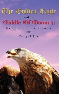 The Golden Eagle and the Fiddle of Doom 3: Schooldolas Grave - Fergal Joe - cover