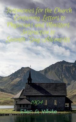 Testimonies for the Church Containing Letters to Physicians and Ministers Instruction to Seventh-Day Adventists (1904) - Ellen G - cover