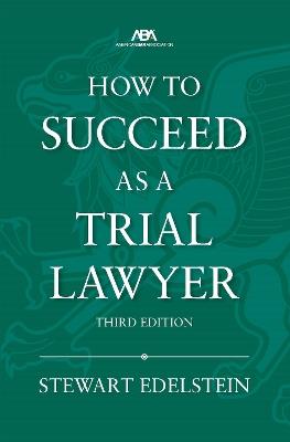How to Succeed as a Trial Lawyer, Third - Stewart Edelstein - cover