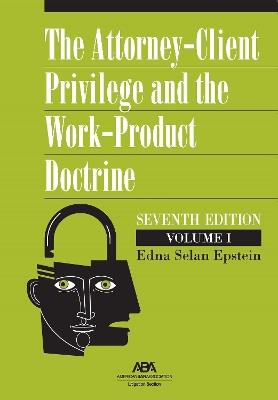 The Attorney-Client Privilege and the Work-Product Doctrine, Seventh Edition - Edna Selan Epstein - cover