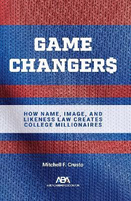 Game Changers: How Name, Image, and Likeness Law Creates College Millionaires - Mitchell F. Crusto - cover