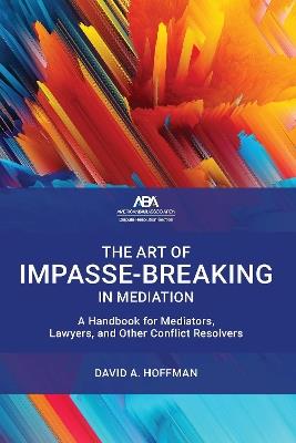 The Art of Impasse-Breaking in Mediation: A Handbook for Mediators, Lawyers, and Other Conflict Resolvers - David A. Hoffman - cover