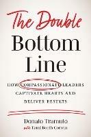 The Double Bottom Line: How Compassionate Leaders Captivate Hearts and Deliver Results