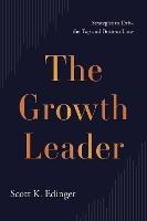 The Growth Leader: Strategies to Drive the Top and Bottom Lines - Scott K Edinger - cover
