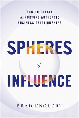 Spheres of Influence: How to Create and Nurture Authentic Business Relationships - Brad Englert - cover
