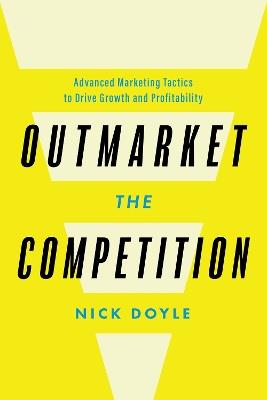 Outmarket the Competition: Advanced Marketing Tactics to Drive Growth and Profitability - Nick Doyle - cover