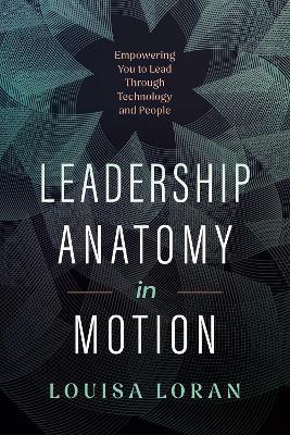 Leadership Anatomy in Motion: Empowering You to Lead Through Technology and People - Louisa Loran - cover