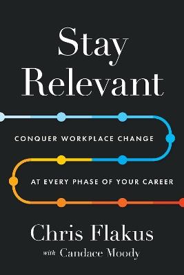 Stay Relevant: Conquer Workplace Change at Every Phase of Your Career - Chris Flakus,Candace Moody - cover
