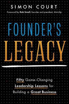 Founder's Legacy: 50 Game-Changing Leadership Lessons for Building a Great Business - Simon Court - cover