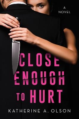 Close Enough To Hurt: A Novel - Katherine A. Olson - cover