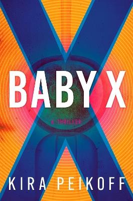 Baby X: A Thriller - Kira Peikoff - cover