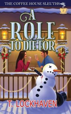 A Role to Die For (Book 3): The Coffee House Sleuths: A Small-Town Amateur Sleuth Christmas Cozy Mystery - T Lockhaven - cover