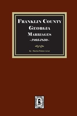 Franklin County, Georgia Marriages, 1805-1850 - Martha Walters Acker - cover