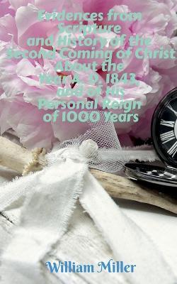 Evidences from Scripture and History of the Second Coming of Christ About the Year A. D. 1843, and of His Personal Reign of 1000 Years - William Miller - cover
